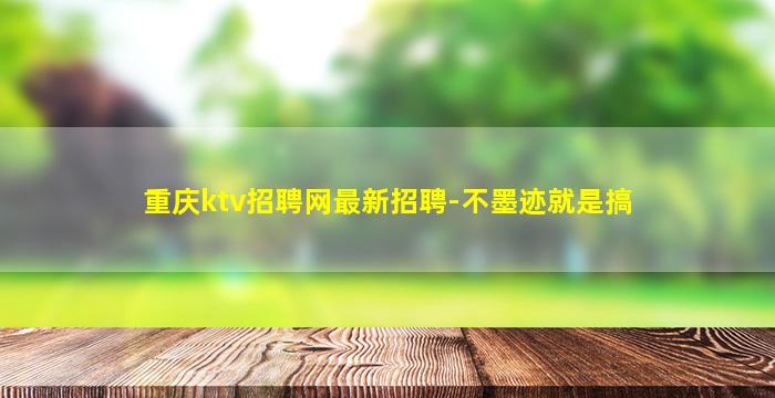 重庆ktv招聘网最新招聘-不墨迹就是搞