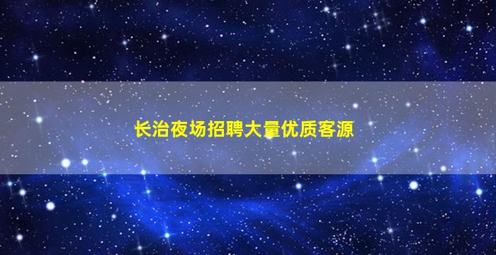 长治夜场招聘大量优质客源